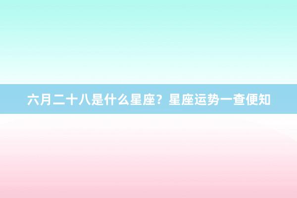 六月二十八是什么星座？星座运势一查便知
