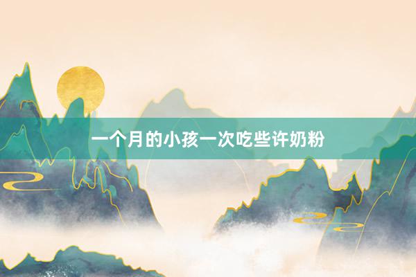 一个月的小孩一次吃些许奶粉