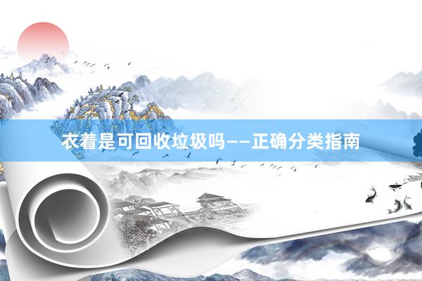 衣着是可回收垃圾吗——正确分类指南