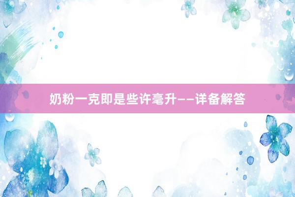奶粉一克即是些许毫升——详备解答