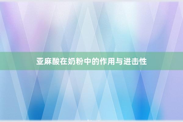 亚麻酸在奶粉中的作用与进击性